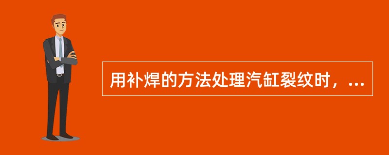 用补焊的方法处理汽缸裂纹时，必须先将裂纹铲除干净，为什么？