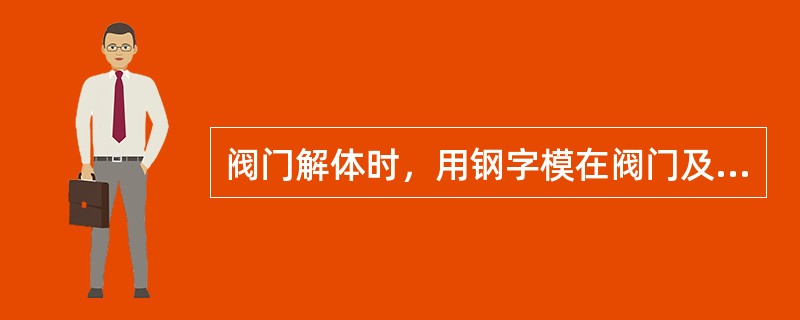 阀门解体时，用钢字模在阀门及与阀门相连的法兰上，打上检修（）