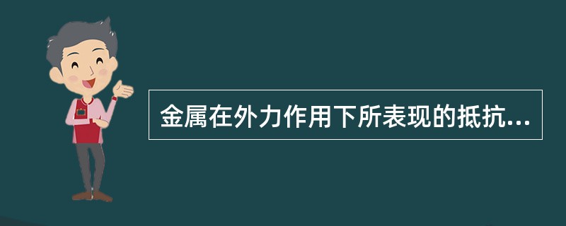 金属在外力作用下所表现的抵抗破坏的能力总称（）。