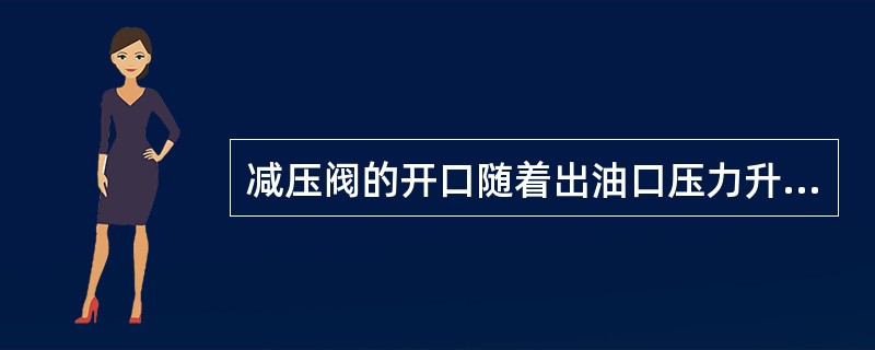 减压阀的开口随着出油口压力升高而（）