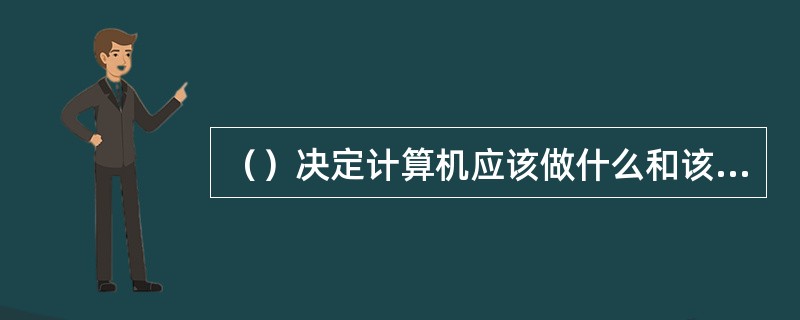 （）决定计算机应该做什么和该如何做。