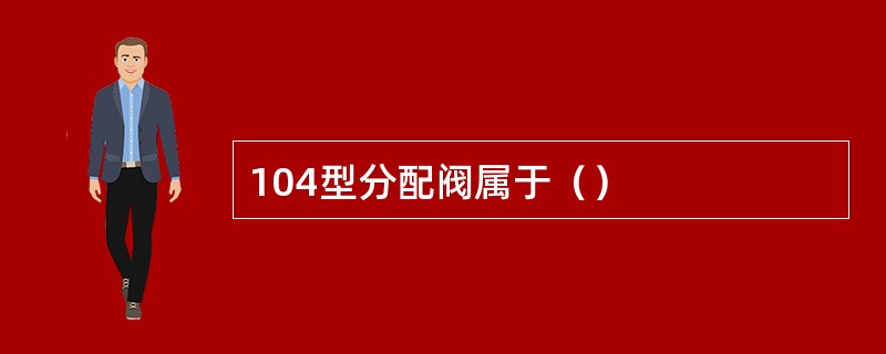 104型分配阀属于（）