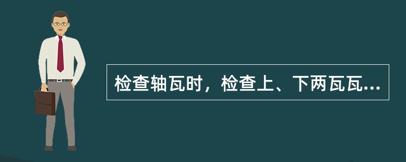 检查轴瓦时，检查上、下两瓦瓦口平面接触情况，不允许有（）