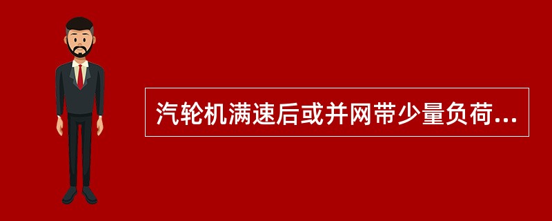 汽轮机满速后或并网带少量负荷时，运行人员首先应该注意哪些？此时最容易出现什么现象