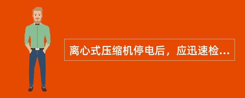 离心式压缩机停电后，应迅速检查（），保证回油畅通。