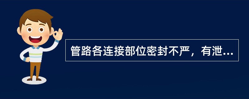 管路各连接部位密封不严，有泄漏现象产生，会造成（）