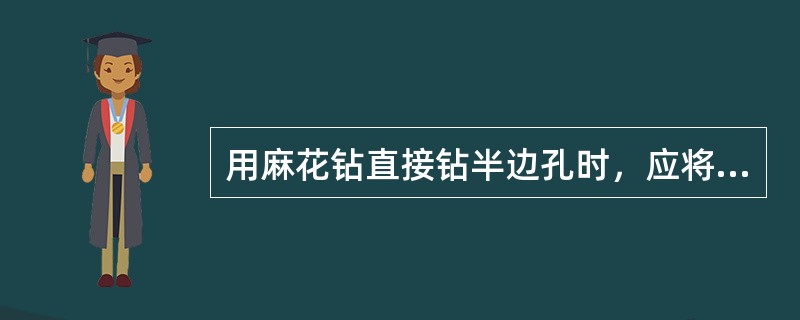 用麻花钻直接钻半边孔时，应将钻头刃磨成钻心高于钻刃（钻头朝下）的三尖钻头。