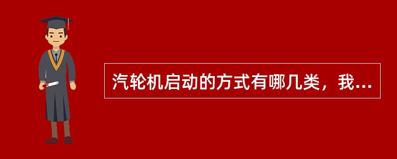 汽轮机启动的方式有哪几类，我国大功率、中间再热式机组采用哪种方式启动？