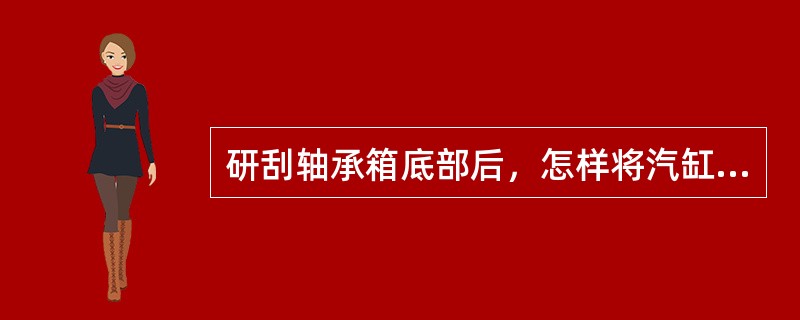 研刮轴承箱底部后，怎样将汽缸的纵向水平及轴颈扬度值基本恢复修前数值？