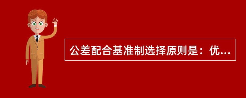 公差配合基准制选择原则是：优先采用基孔制。