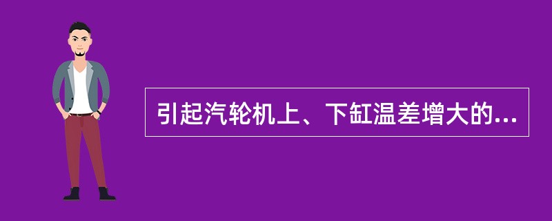 引起汽轮机上、下缸温差增大的主要原因？