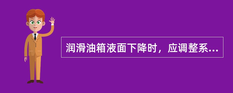 润滑油箱液面下降时，应调整系统油压或（）油封零件。