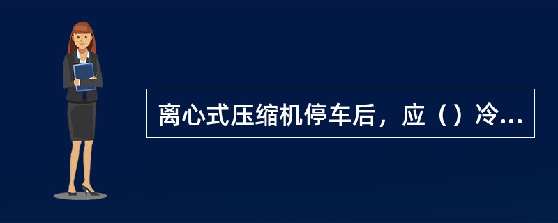 离心式压缩机停车后，应（）冷却水进水阀门，放出气体冷却器和油冷却器的积水。