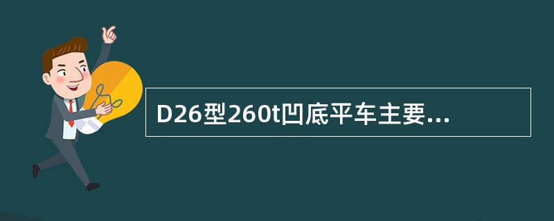 D26型260t凹底平车主要由1个凹底架、2个中底架、4个小底架、（）焊接专向架