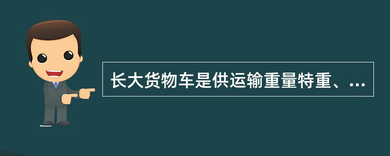 长大货物车是供运输重量特重、长度特长或体积（）的货物的专用车辆。