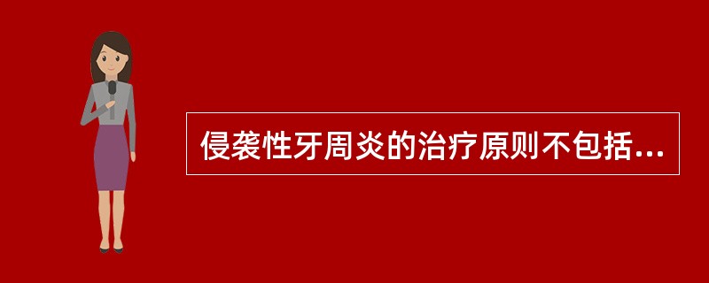 侵袭性牙周炎的治疗原则不包括（）