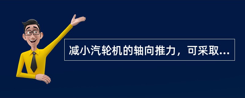 减小汽轮机的轴向推力，可采取哪些措施？