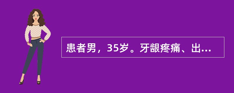 患者男，35岁。牙龈疼痛、出血3天。近来工作繁忙，经常加班至深夜，吸烟20支／天