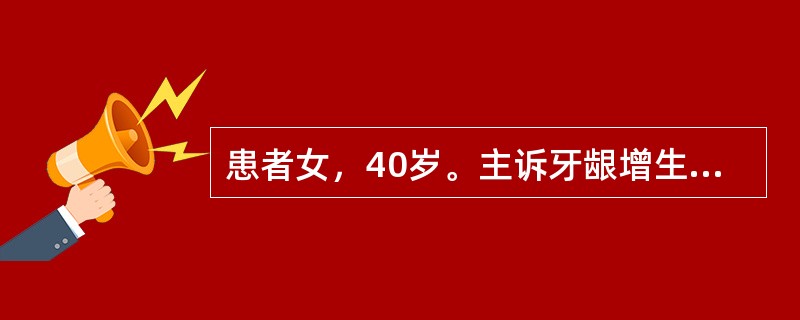 患者女，40岁。主诉牙龈增生2年，有高血压病史。检查：全口牙龈增生，覆盖牙冠的1