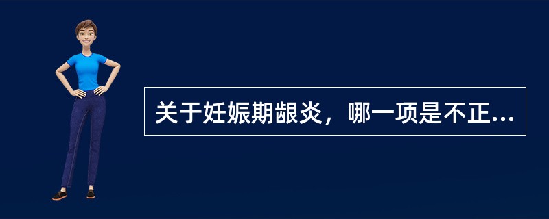 关于妊娠期龈炎，哪一项是不正确的（）