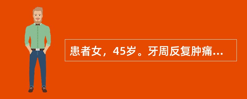 患者女，45岁。牙周反复肿痛来诊，初诊为：慢性牙周炎。X线片显示：环绕牙根的白色