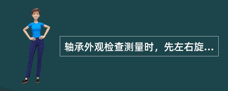 轴承外观检查测量时，先左右旋转轴承外圈（），给外圈施加294～490N的轴向力，