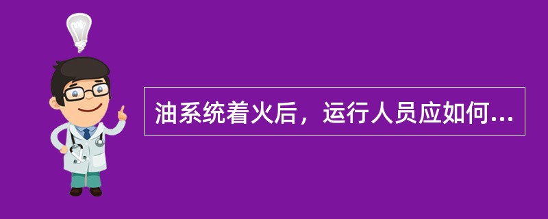 油系统着火后，运行人员应如何处理？