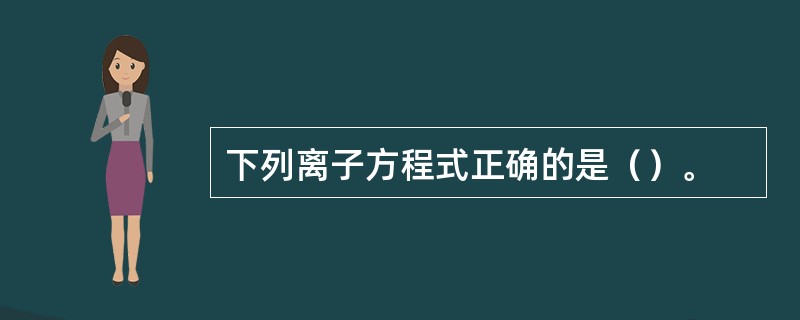 下列离子方程式正确的是（）。