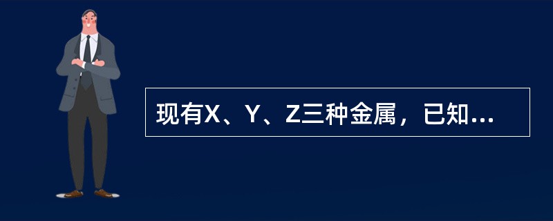 现有X、Y、Z三种金属，已知：①X和稀硫酸不反应②③，这三种金属的活动性顺序正确