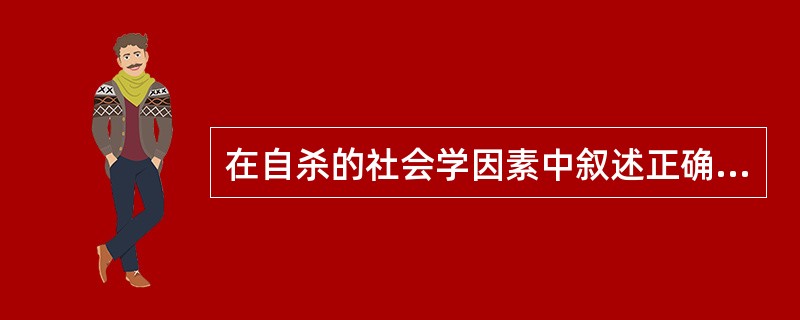 在自杀的社会学因素中叙述正确的是（）