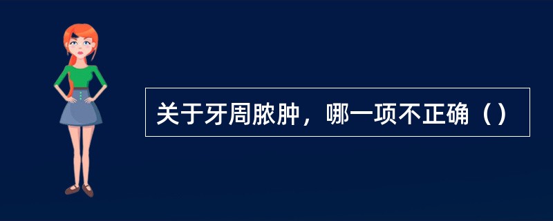 关于牙周脓肿，哪一项不正确（）