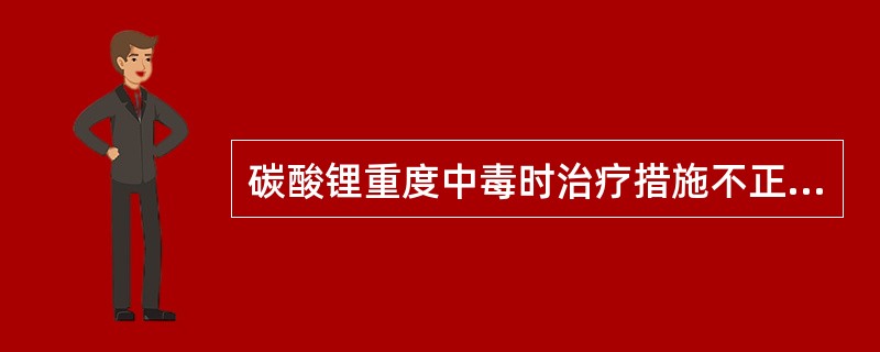 碳酸锂重度中毒时治疗措施不正确的是（）