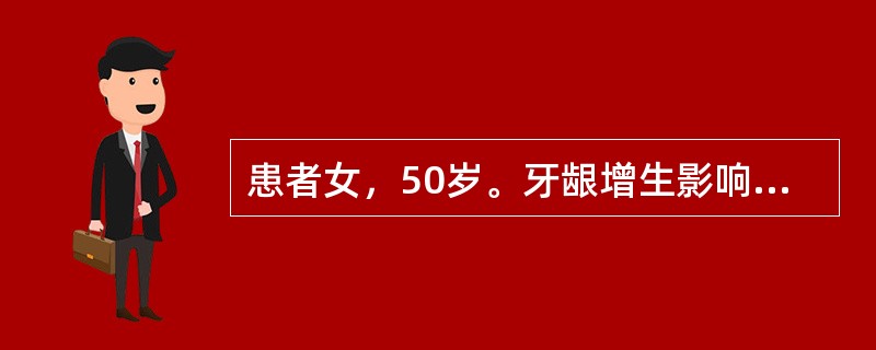 患者女，50岁。牙龈增生影响咀嚼1年。检查见全口牙龈肥大增生，覆盖牙面约1/2，