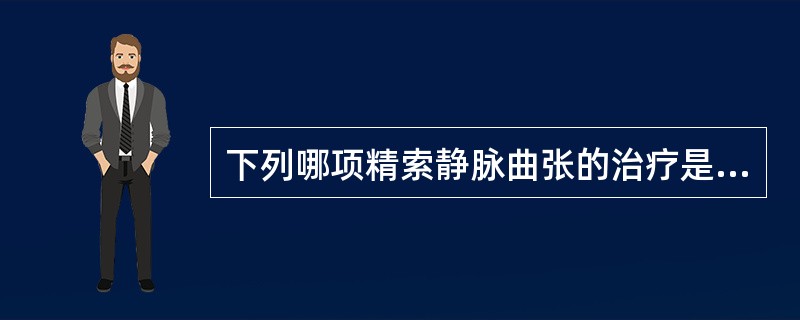 下列哪项精索静脉曲张的治疗是不正确的（）。