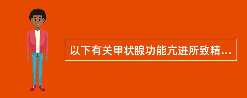 以下有关甲状腺功能亢进所致精神障碍，哪些说法是不对（）