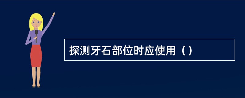 探测牙石部位时应使用（）