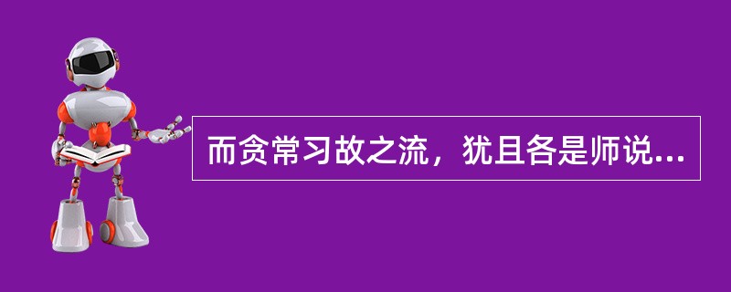 而贪常习故之流，犹且各是师说。是： （）。