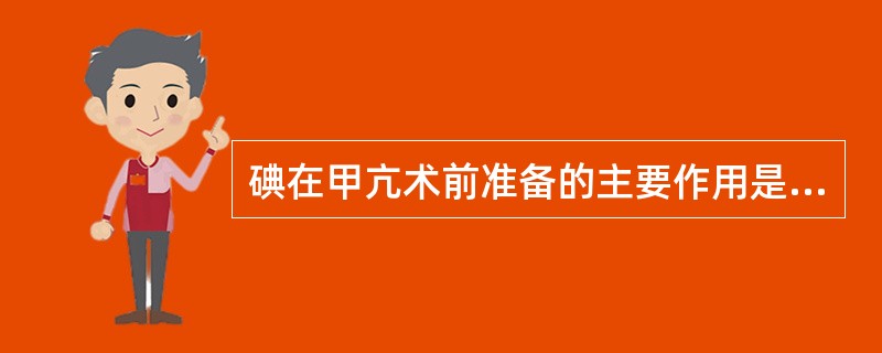 碘在甲亢术前准备的主要作用是减少甲状腺素的合成。