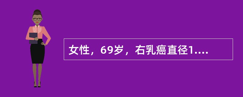 女性，69岁，右乳癌直径1.5cm，腋淋巴结无癌转移，雌、孕激素受体阳性，治疗方