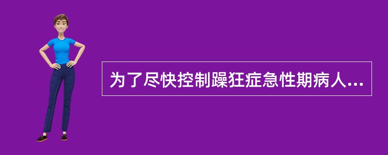 为了尽快控制躁狂症急性期病人的病情，首选（）