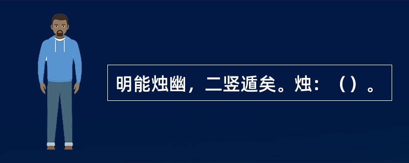 明能烛幽，二竖遁矣。烛：（）。