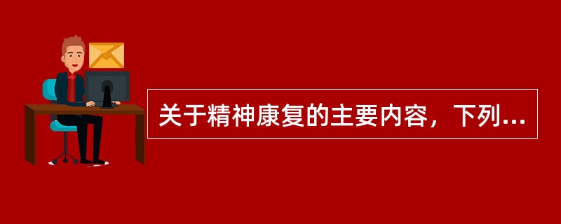 关于精神康复的主要内容，下列说法错误的是（）