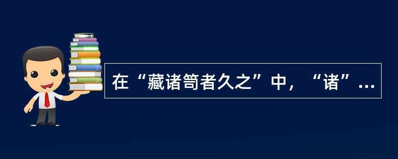 在“藏诸笥者久之”中，“诸”的意义是（）