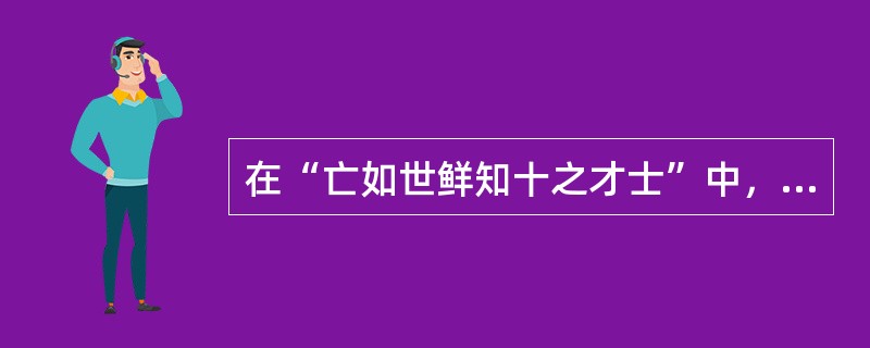 在“亡如世鲜知十之才士”中，“亡如”之义为（）