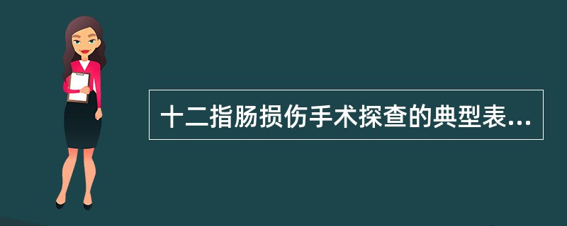 十二指肠损伤手术探查的典型表现为：（）（）（）。