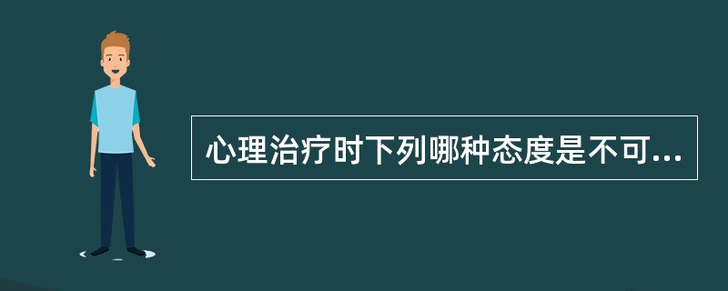 心理治疗时下列哪种态度是不可取的（）