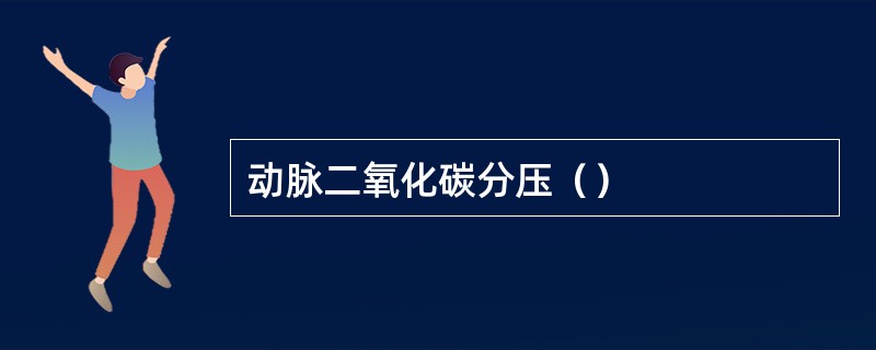动脉二氧化碳分压（）