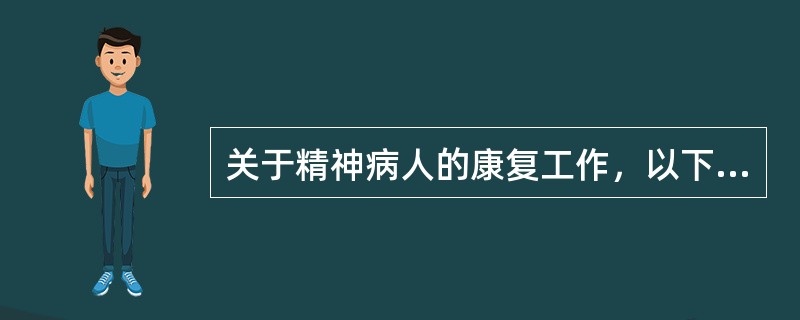 关于精神病人的康复工作，以下哪项不对（）