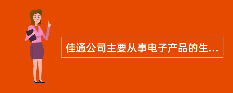 佳通公司主要从事电子产品的生产和销售，其销售收入主要来源于国内销售和国际销售。中