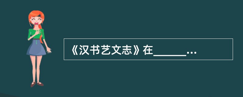 《汉书艺文志》在_______、_______父子《别录》和《七略》的基础上编纂